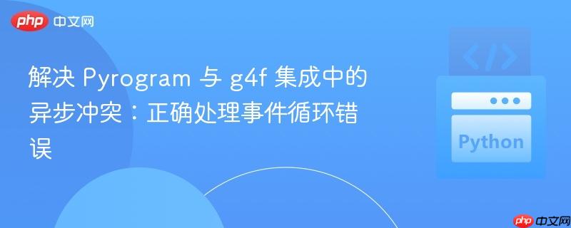 解决 Pyrogram 与 g4f 集成中的异步冲突：正确处理事件循环错误
