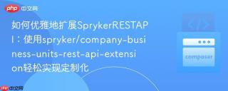 如何优雅地扩展SprykerRESTAPI：使用spryker/company-business-units-rest-api-extension轻松实现定制化