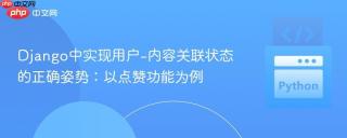 Django中实现用户-内容关联状态的正确姿势：以点赞功能为例