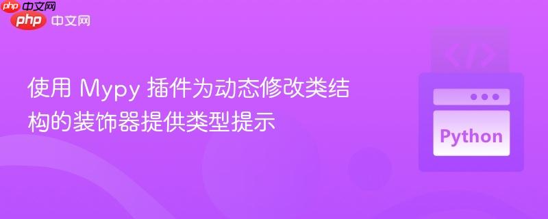 使用 Mypy 插件为动态修改类结构的装饰器提供类型提示