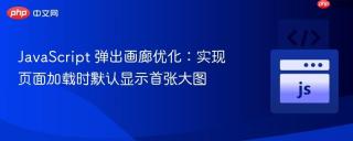JavaScript 弹出画廊优化：实现页面加载时默认显示首张大图