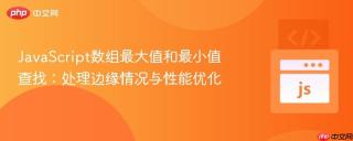 JavaScript数组最大值和最小值查找：处理边缘情况与性能优化