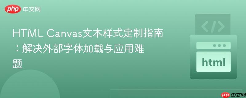 HTML Canvas文本样式定制指南：解决外部字体加载与应用难题
