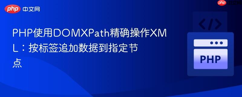 php使用domxpath精确操作xml：按标签追加数据到指定节点