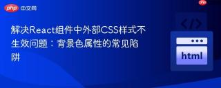 解决React组件中外部CSS样式不生效问题：背景色属性的常见陷阱