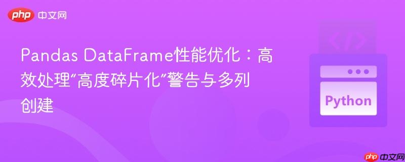 Pandas DataFrame性能优化：高效处理“高度碎片化”警告与多列创建
