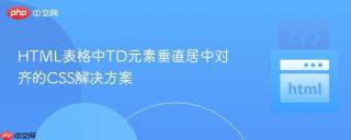 HTML表格中TD元素垂直居中对齐的CSS解决方案