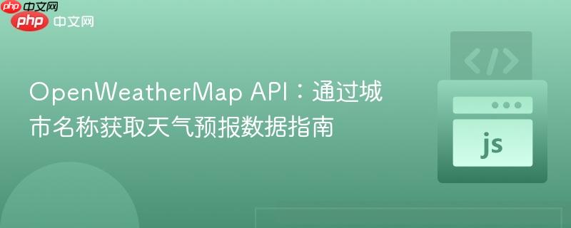 OpenWeatherMap API：通过城市名称获取天气预报数据指南
