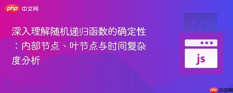 深入理解随机递归函数的确定性：内部节点、叶节点与时间复杂度分析
