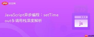 JavaScript异步编程：setTimeout与调用栈深度解析