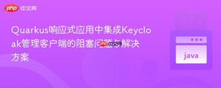 Quarkus响应式应用中集成Keycloak管理客户端的阻塞问题与解决方案