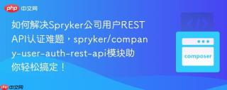如何解决Spryker公司用户RESTAPI认证难题，spryker/company-user-auth-rest-api模块助你轻松搞定！