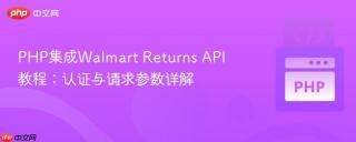 PHP集成Walmart Returns API教程:认证与请求参数详解