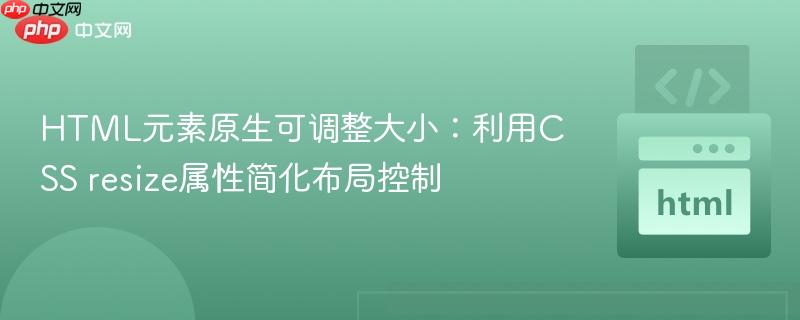 HTML元素原生可调整大小:利用CSS resize属性简化布局控制