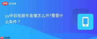 yy伴侣视频号直播怎么开?需要什么条件？