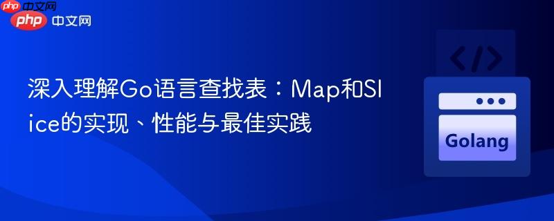 深入理解Go语言查找表：Map和Slice的实现、性能与最佳实践
