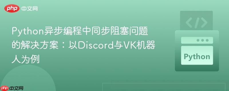 Python异步编程中同步阻塞问题的解决方案:以Discord与VK机器人为例