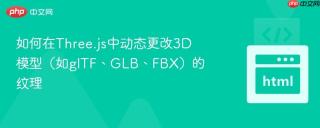 如何在Three.js中动态更改3D模型（如glTF、GLB、FBX）的纹理