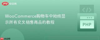 WooCommerce购物车中始终显示所有交叉销售商品的教程