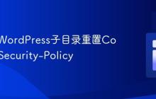 如何为WordPress子目录重置Content-Security-Policy