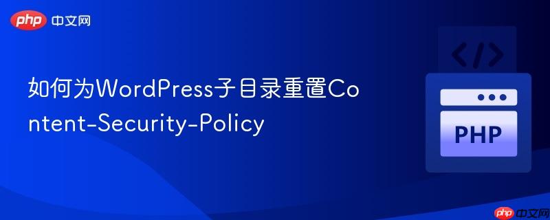 如何为wordpress子目录重置content-security-policy
