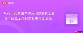 React列表组件中实现独立状态管理：避免全局状态影响局部更新