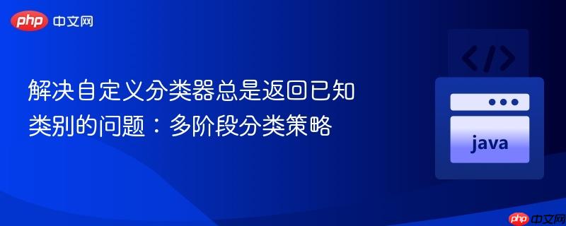 解决自定义分类器总是返回已知类别的问题：多阶段分类策略
