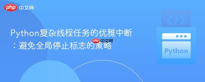 Python复杂线程任务的优雅中断:避免全局停止标志的策略