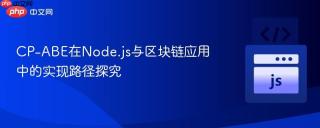 CP-ABE在Node.js与区块链应用中的实现路径探究