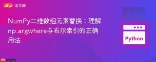 NumPy二维数组元素替换:理解np.argwhere与布尔索引的正确用法