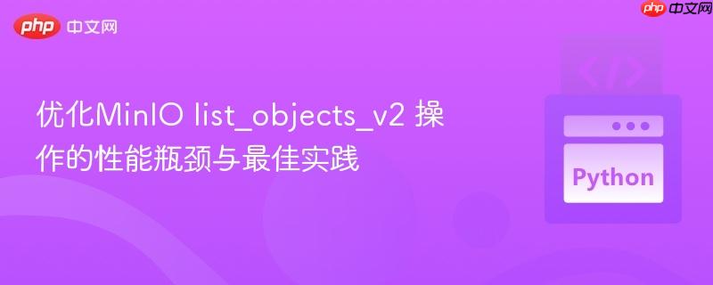 优化minio list_objects_v2 操作的性能瓶颈与最佳实践