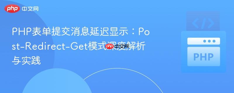 php表单提交消息延迟显示:post-redirect-get模式深度解析与实践