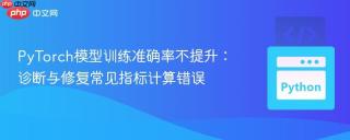 PyTorch模型训练准确率不提升：诊断与修复常见指标计算错误