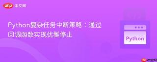 Python复杂任务中断策略：通过回调函数实现优雅停止