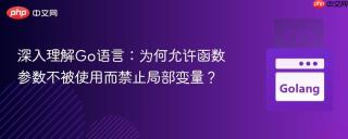 深入理解Go语言:为何允许函数参数不被使用而禁止局部变量?