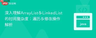 深入理解ArrayList与LinkedList的时间复杂度：遍历与修改操作解析