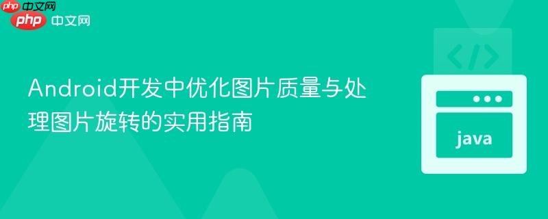 Android开发中优化图片质量与处理图片旋转的实用指南
