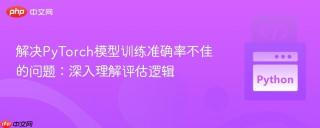 解决PyTorch模型训练准确率不佳的问题：深入理解评估逻辑