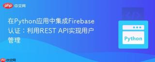 在Python应用中集成Firebase认证：利用REST API实现用户管理