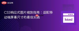 CSS响应式图片缩放指南：适配移动端屏幕尺寸的最佳实践