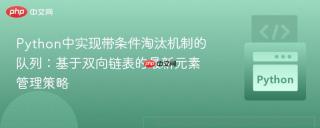Python中实现带条件淘汰机制的队列：基于双向链表的最新元素管理策略