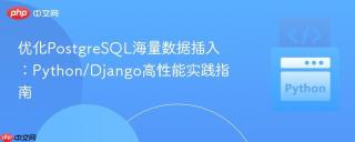 优化PostgreSQL海量数据插入：Python/Django高性能实践指南