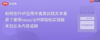 如何在PHP应用中高效比较文本差异？使用neos/diff库轻松实现版本对比与内容追踪