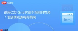 使用CSS Grid实现不规则列布局：告别传统表格的限制