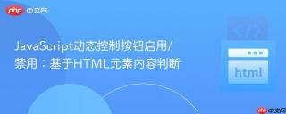 JavaScript动态控制按钮启用/禁用：基于HTML元素内容判断