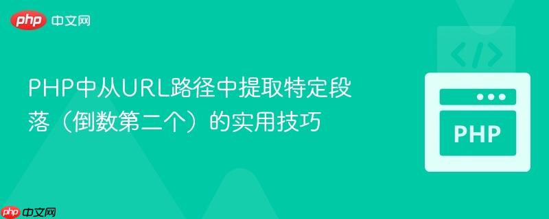 PHP中从URL路径中提取特定段落(倒数第二个)的实用技巧