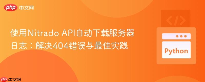 使用Nitrado API自动下载服务器日志：解决404错误与最佳实践
