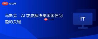 马斯克：AI 或成解决美国国债问题的关键
