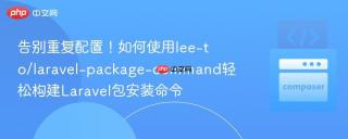 告别重复配置！如何使用lee-to/laravel-package-command轻松构建laravel包安装命令