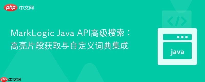 MarkLogic Java API高级搜索:高亮片段获取与自定义词典集成